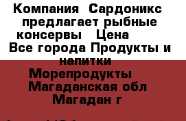 Компания “Сардоникс“ предлагает рыбные консервы › Цена ­ 36 - Все города Продукты и напитки » Морепродукты   . Магаданская обл.,Магадан г.